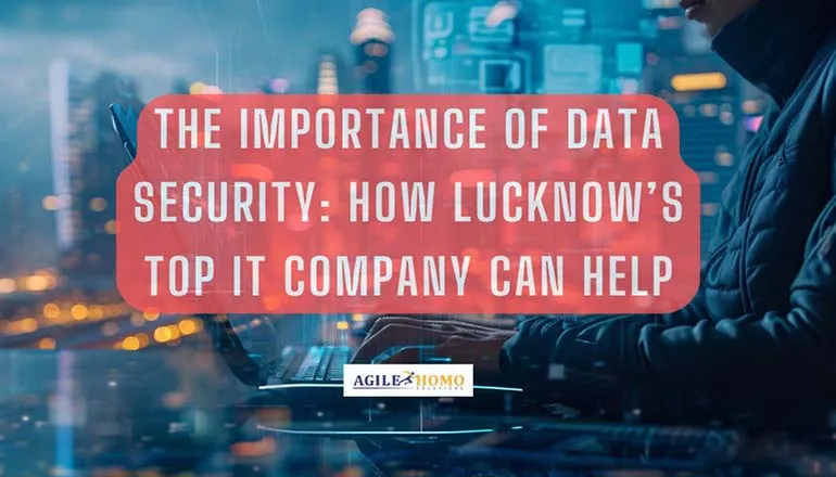 The Importance of Data Security: How Lucknowâ€™s Top IT Company Can Help