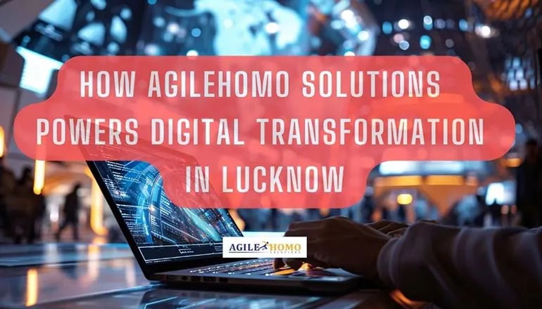How Agilehomo Solutions Powers Digital Transformation in Lucknow