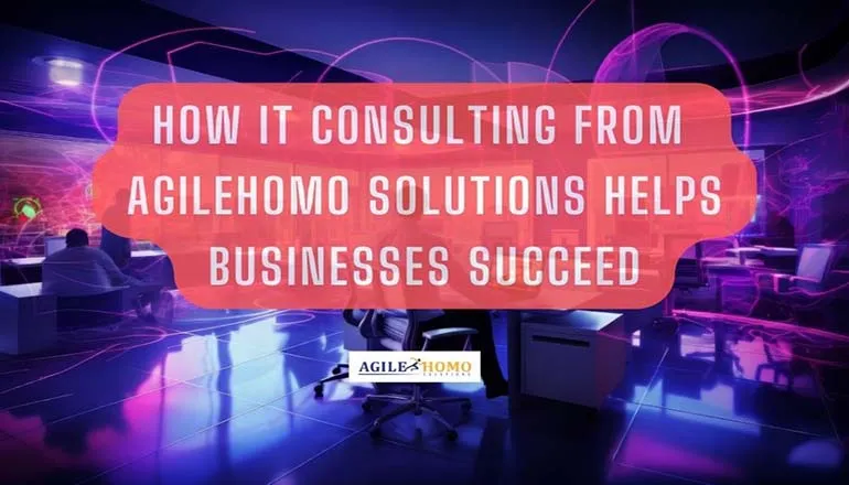 How IT Consulting from Agilehomo Solutions Helps Businesses Succeed