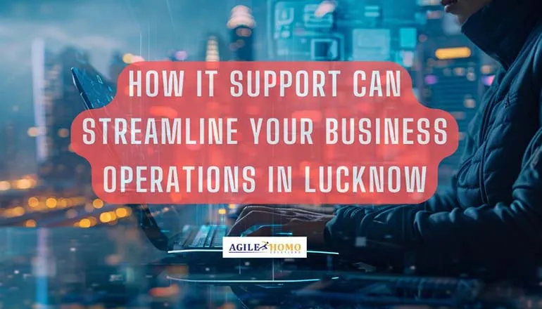 How IT Support Can Streamline Your Business Operations in Lucknow