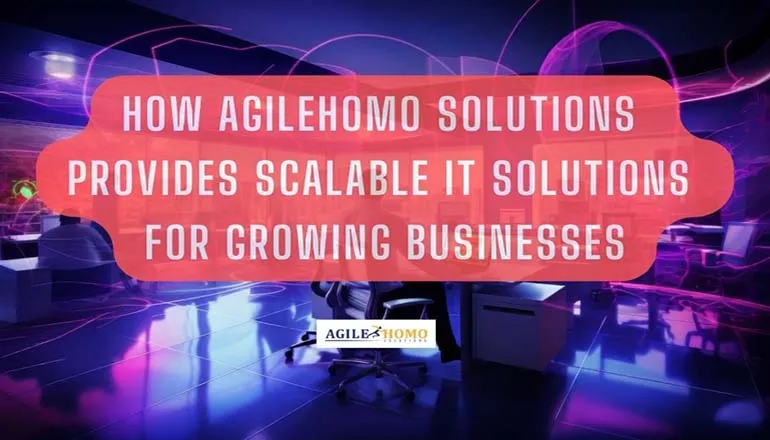 How Agilehomo Solutions Provides Scalable IT Solutions for Growing Businesses