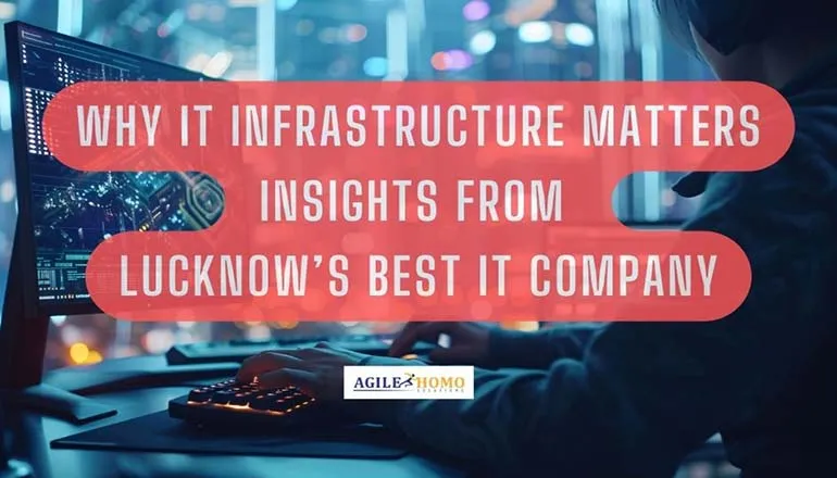 Why IT Infrastructure Matters: Insights from Lucknowâ€™s Best IT Company