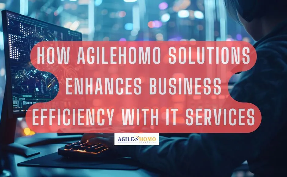 How Agilehomo Solutions Enhances Business Efficiency with IT Services